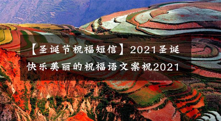 【圣诞节祝福短信】2021圣诞快乐美丽的祝福语文案祝2021圣诞快乐的故事集。