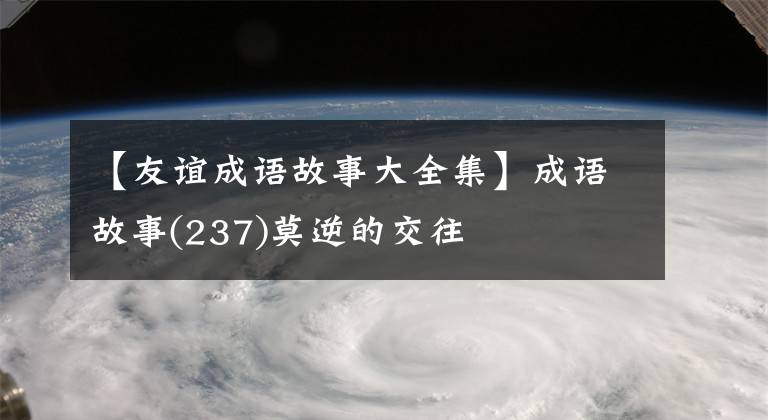 【友谊成语故事大全集】成语故事(237)莫逆的交往