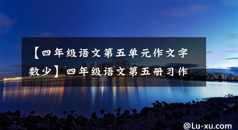 【四年级语文第五单元作文字数少】四年级语文第五册习作：优秀作文范文合集