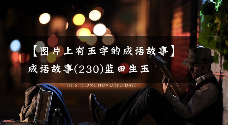 【图片上有玉字的成语故事】成语故事(230)蓝田生玉