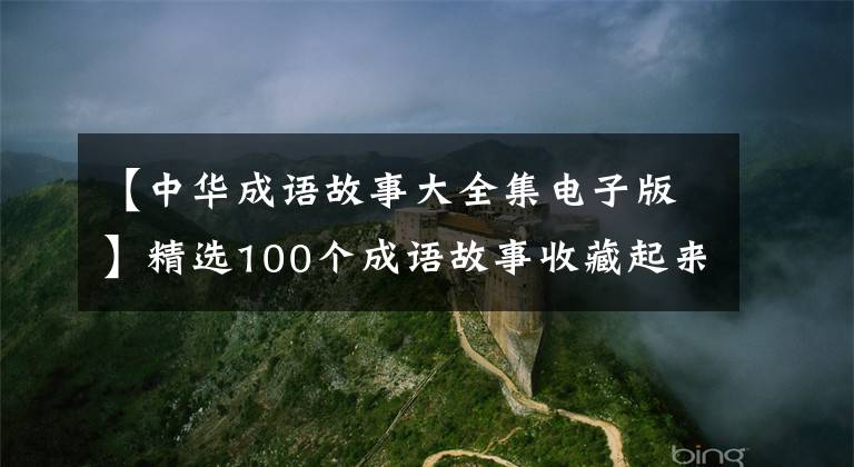 【中华成语故事大全集电子版】精选100个成语故事收藏起来讲给孩子听！