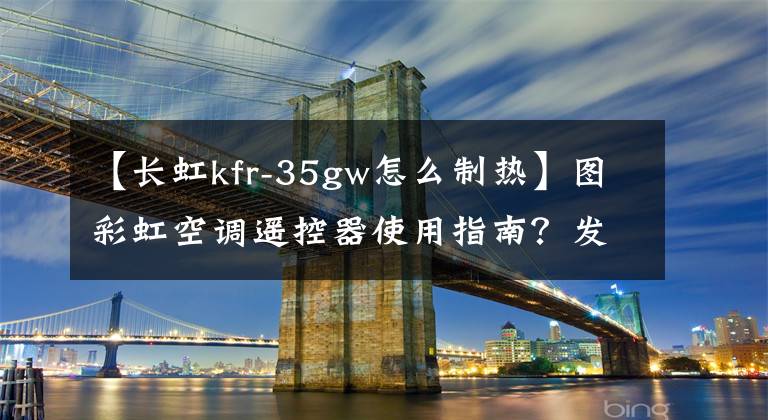 【长虹kfr-35gw怎么制热】图彩虹空调遥控器使用指南？发掘空调的实用小功能。