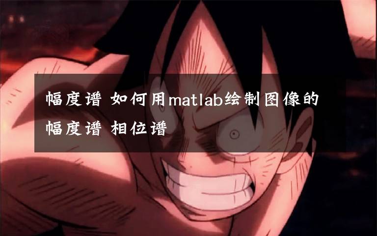 幅度谱 如何用matlab绘制图像的幅度谱 相位谱