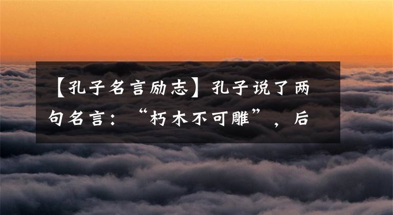 【孔子名言励志】孔子说了两句名言：“朽木不可雕”，后门场更狠