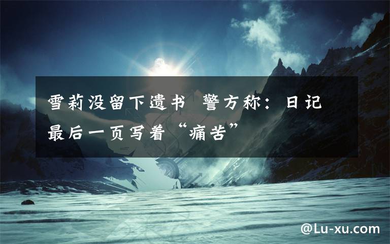雪莉没留下遗书  警方称：日记最后一页写着“痛苦”