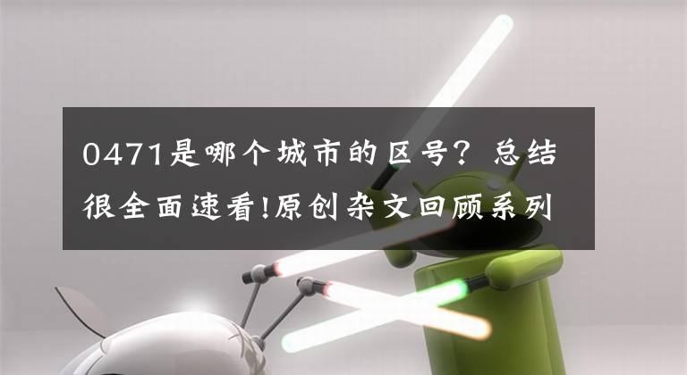 0471是哪个城市的区号？总结很全面速看!原创杂文回顾系列bian  9:津津乐道全国区号邮政编码。