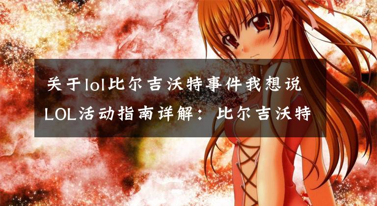 关于lol比尔吉沃特事件我想说LOL活动指南详解：比尔吉沃特的风暴&同人痛车创作大赛