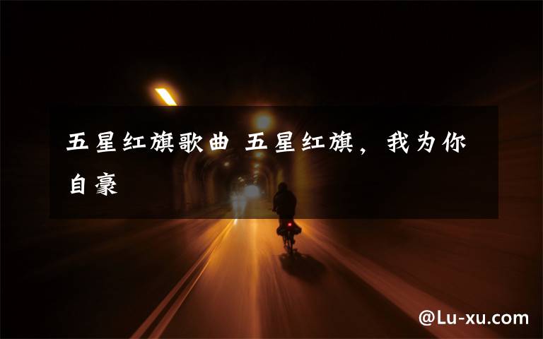 五星红旗歌曲 五星红旗，我为你自豪