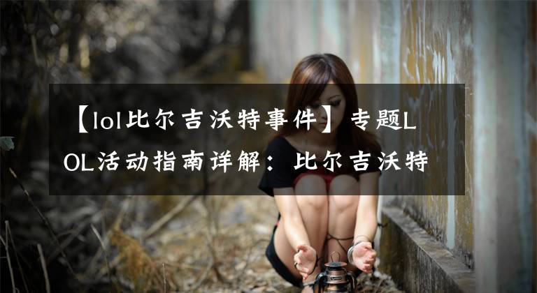 【lol比尔吉沃特事件】专题LOL活动指南详解：比尔吉沃特的风暴&同人痛车创作大赛