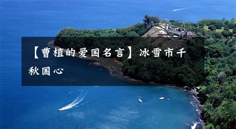 【曹植的爱国名言】冰雪市千秋国心