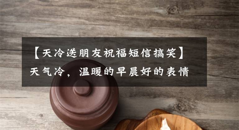 【天冷送朋友祝福短信搞笑】天气冷，温暖的早晨好的表情包，秋天早晨好的动态祝福语
