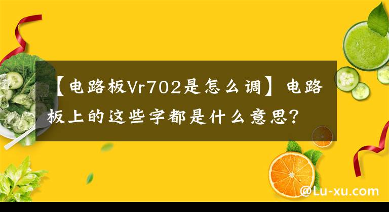【电路板Vr702是怎么调】电路板上的这些字都是什么意思？你知道吗？