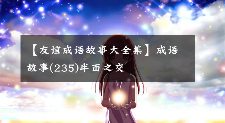 【友谊成语故事大全集】成语故事(235)半面之交