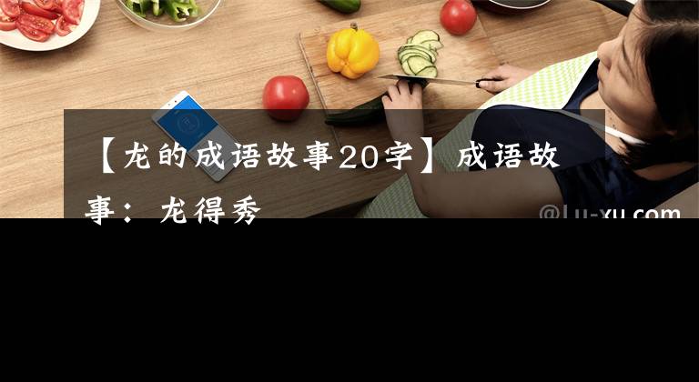 【龙的成语故事20字】成语故事：龙得秀