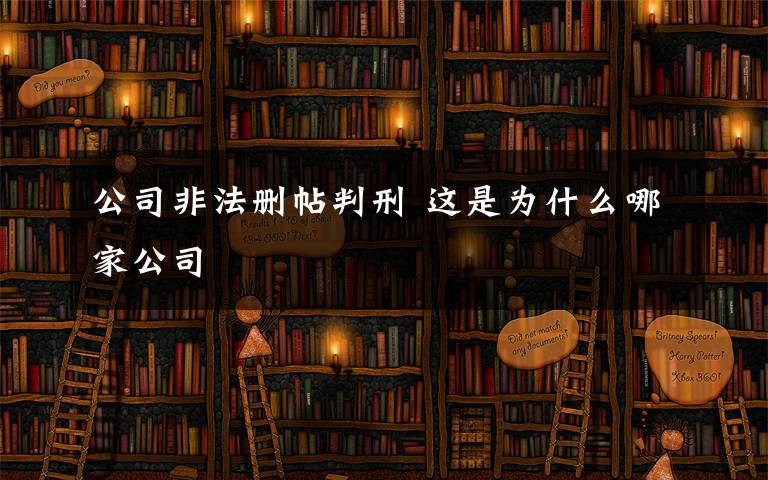 公司非法删帖判刑 这是为什么哪家公司