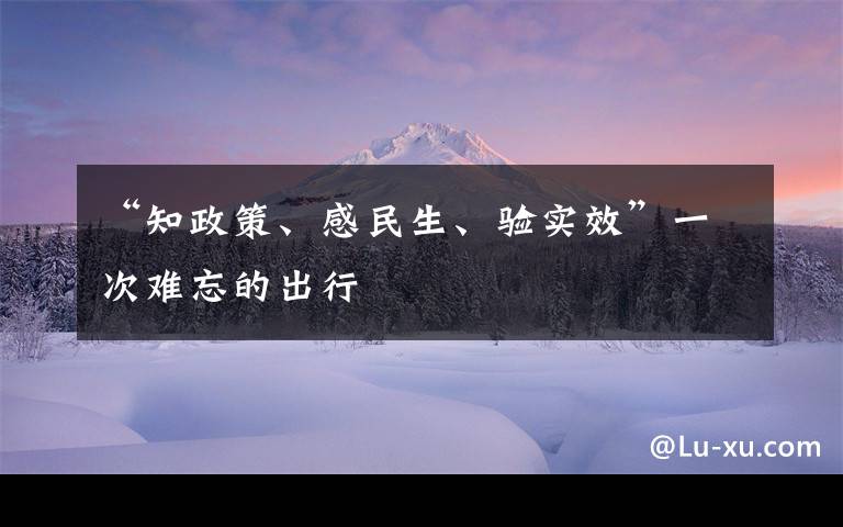 “知政策、感民生、验实效”一次难忘的出行