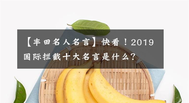 【丰田名人名言】快看！2019国际拦截十大名言是什么？