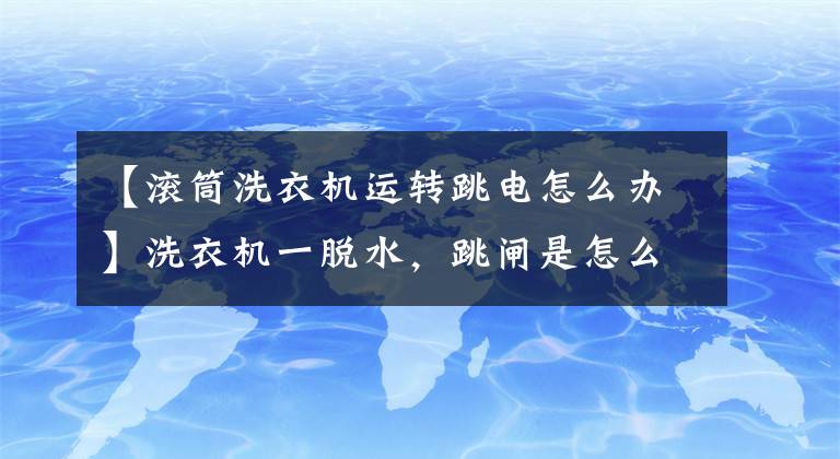 【滚筒洗衣机运转跳电怎么办】洗衣机一脱水，跳闸是怎么回事？