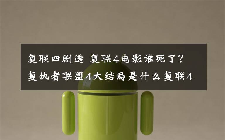 复联四剧透 复联4电影谁死了？复仇者联盟4大结局是什么复联4剧透