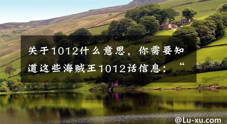 关于1012什么意思，你需要知道这些海贼王1012话信息：“氧气”两人很快就会携手教三才什么是合作。