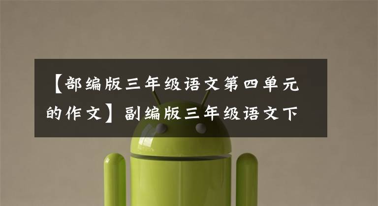 【部编版三年级语文第四单元的作文】副编版三年级语文下册1-4单元作文3354期中考试必备
