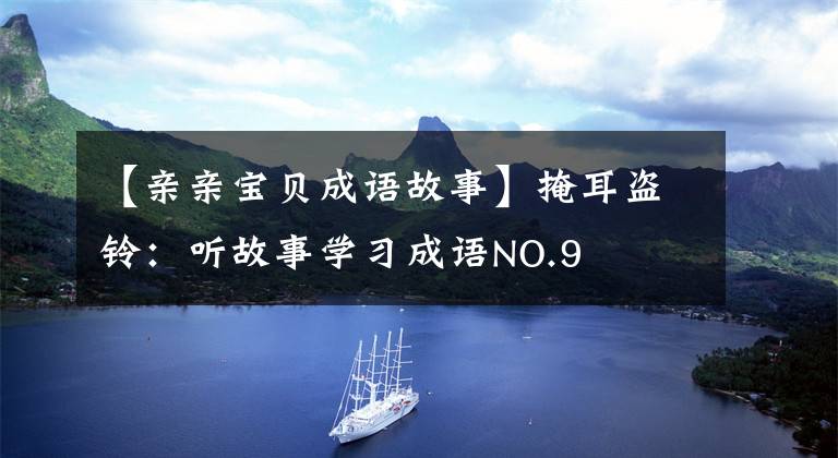 【亲亲宝贝成语故事】掩耳盗铃：听故事学习成语NO.9