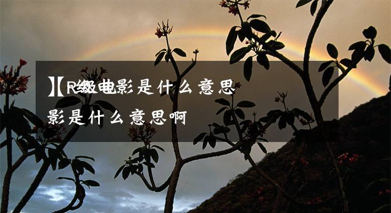【r级电影是什么意思
】R级电影是什么意思啊