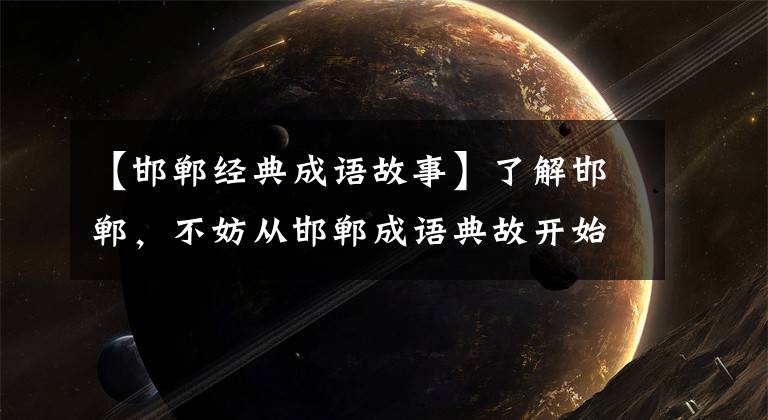 【邯郸经典成语故事】了解邯郸，不妨从邯郸成语典故开始