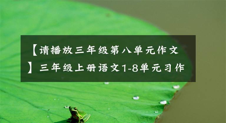 【请播放三年级第八单元作文】三年级上册语文1-8单元习作范文