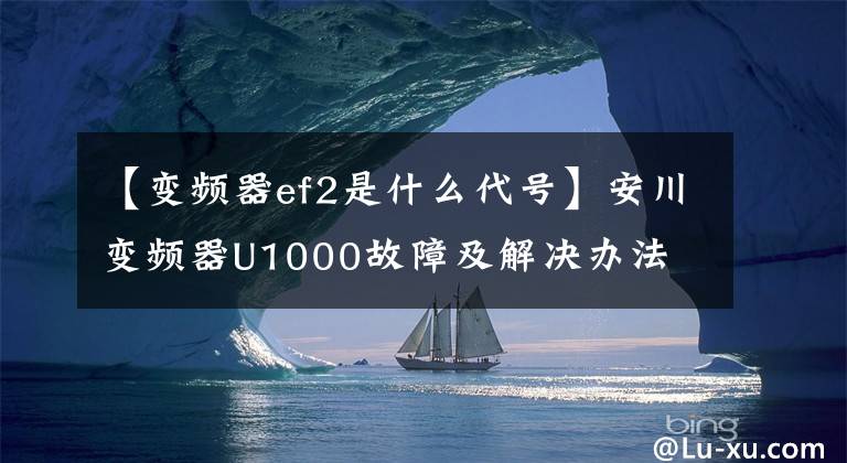【变频器ef2是什么代号】安川变频器U1000故障及解决办法