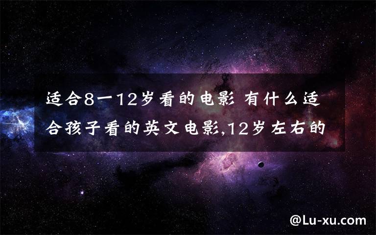 适合8一12岁看的电影 有什么适合孩子看的英文电影,12岁左右的孩子