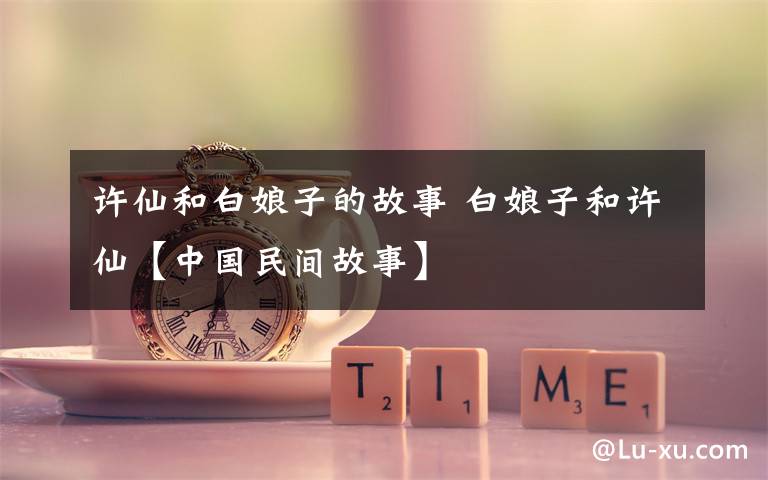 许仙和白娘子的故事 白娘子和许仙【中国民间故事】