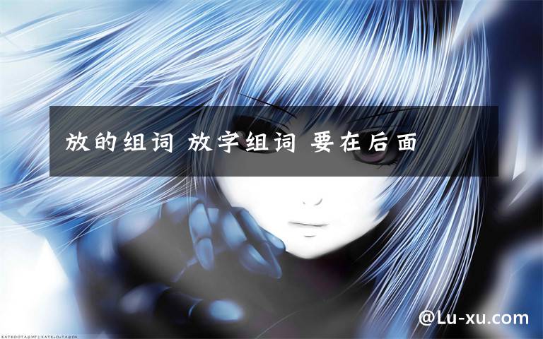 放的组词 放字组词 要在后面