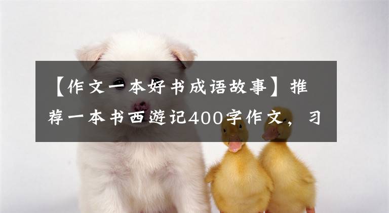 【作文一本好书成语故事】推荐一本书西游记400字作文，习作推荐一本好书