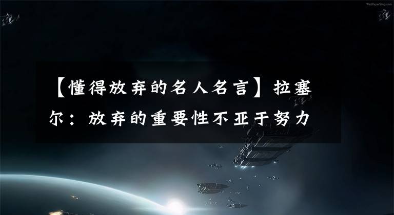【懂得放弃的名人名言】拉塞尔：放弃的重要性不亚于努力。