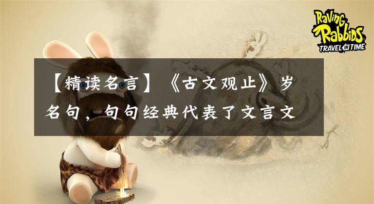 【精读名言】《古文观止》岁名句，句句经典代表了文言文的最高水平