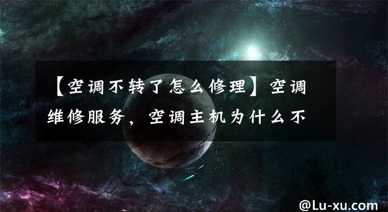 【空调不转了怎么修理】空调维修服务，空调主机为什么不转动？