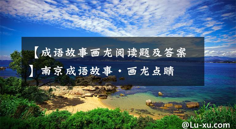 【成语故事画龙阅读题及答案】南京成语故事·画龙点睛