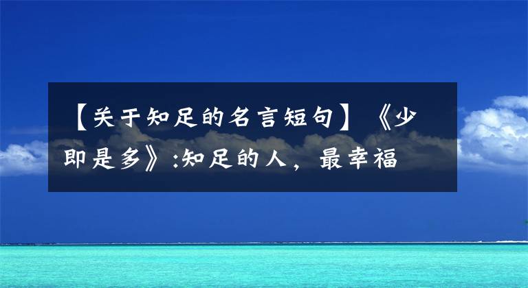 【关于知足的名言短句】《少即是多》:知足的人，最幸福