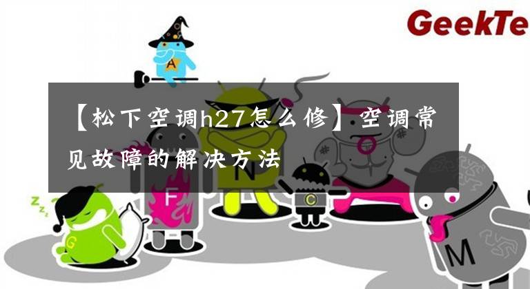 【松下空调h27怎么修】空调常见故障的解决方法