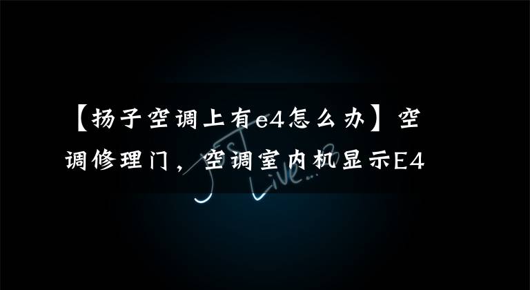 【扬子空调上有e4怎么办】空调修理门，空调室内机显示E4是什么问题？
