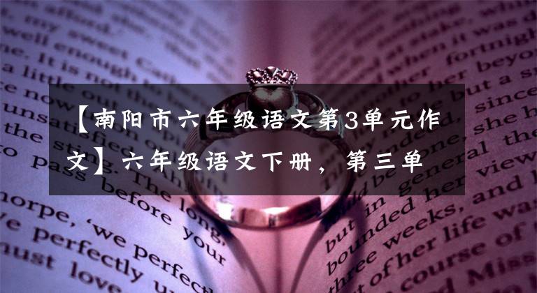 【南阳市六年级语文第3单元作文】六年级语文下册，第三单元习作例句，习作及单元复习要点