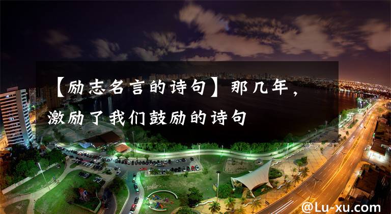 【励志名言的诗句】那几年，激励了我们鼓励的诗句