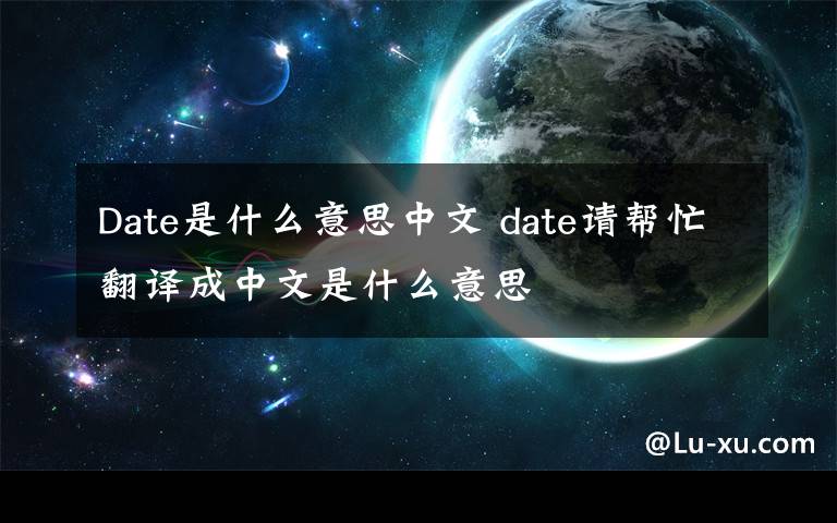 Date是什么意思中文 date请帮忙翻译成中文是什么意思