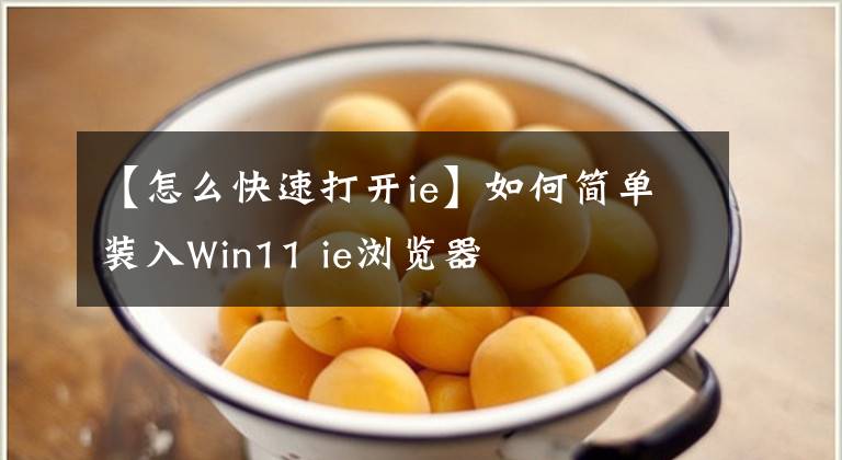 【怎么快速打开ie】如何简单装入Win11 ie浏览器