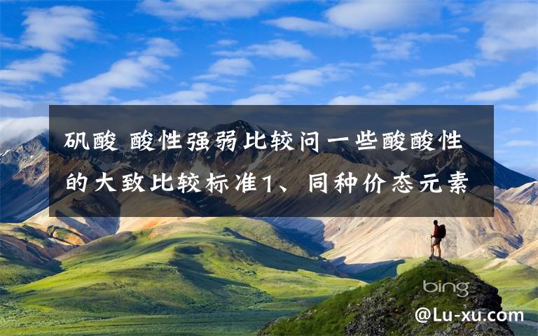 矾酸 酸性强弱比较问一些酸酸性的大致比较标准1、同种价态元素,含有过氧键的酸比没有过氧键的酸酸性强么（比如硫酸、过一硫酸、过二