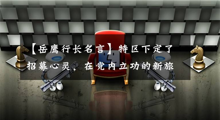 【岳鹰行长名言】特区下定了招募心灵，在党内立功的新旅程。