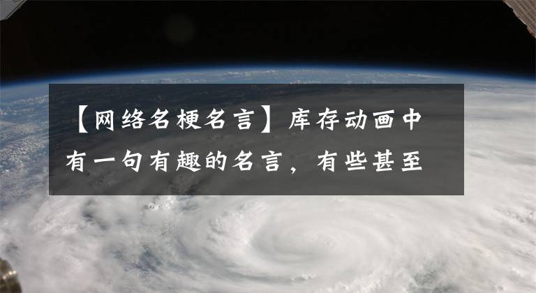 【网络名梗名言】库存动画中有一句有趣的名言，有些甚至成了梗，你听说过吗？