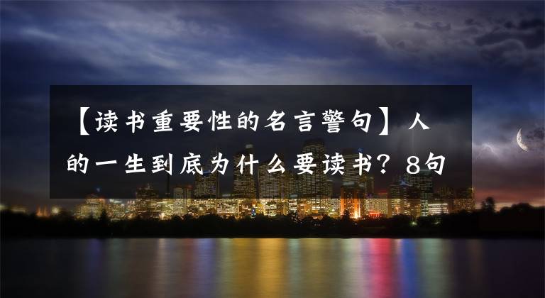 【读书重要性的名言警句】人的一生到底为什么要读书？8句名人名言告诉你