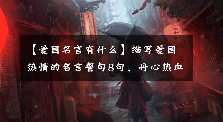 【爱国名言有什么】描写爱国热情的名言警句8句，丹心热血，句句雄浩